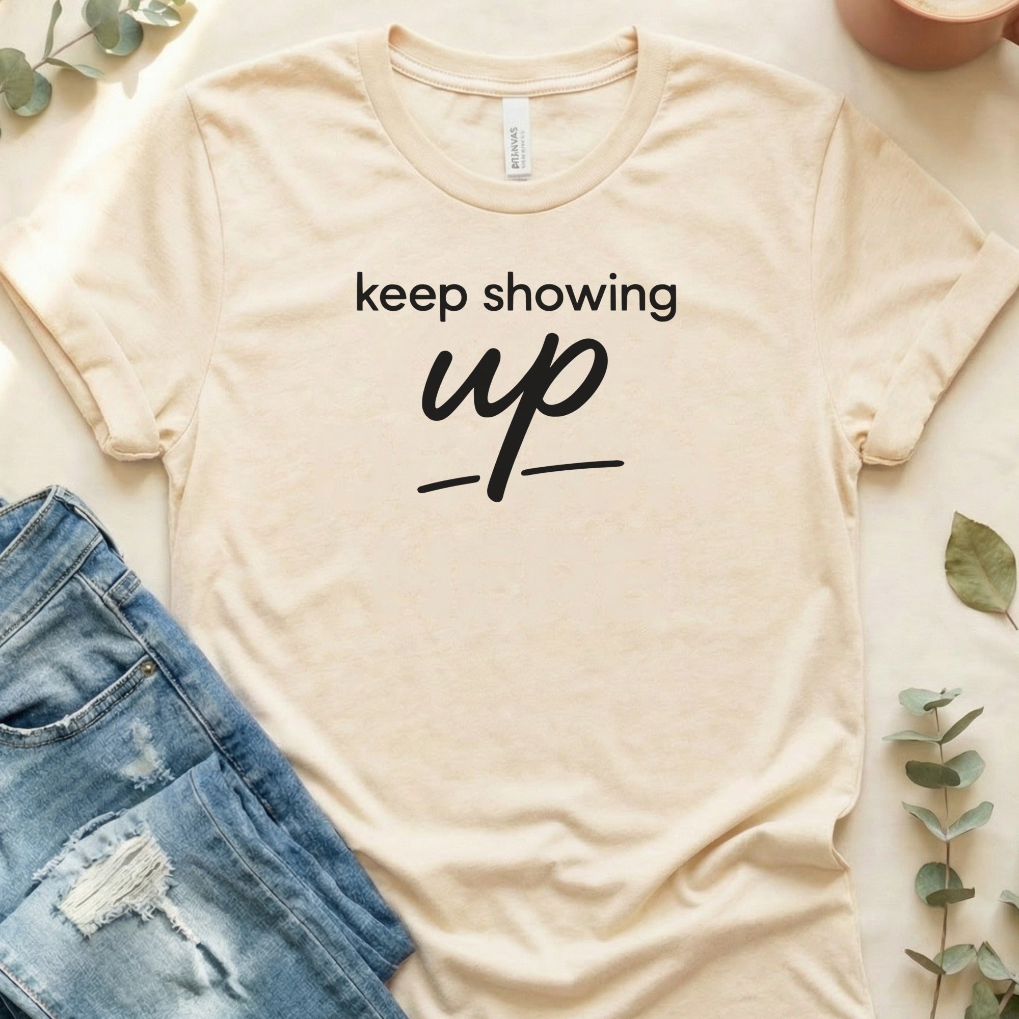 Keep Showing Up Motivational Shirt for Everyday Wear