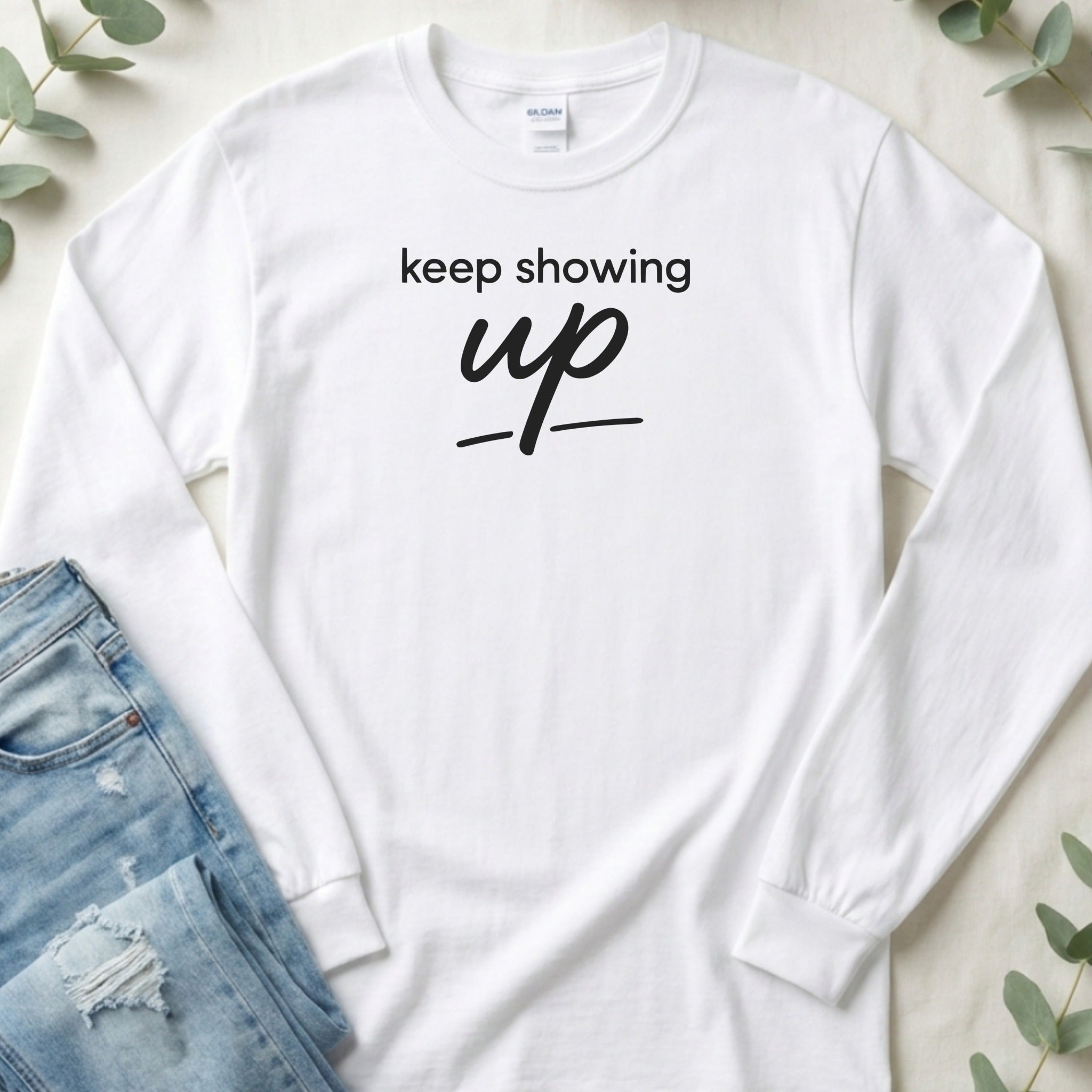 Keep Showing Up Inspirational Long Sleeve Shirt