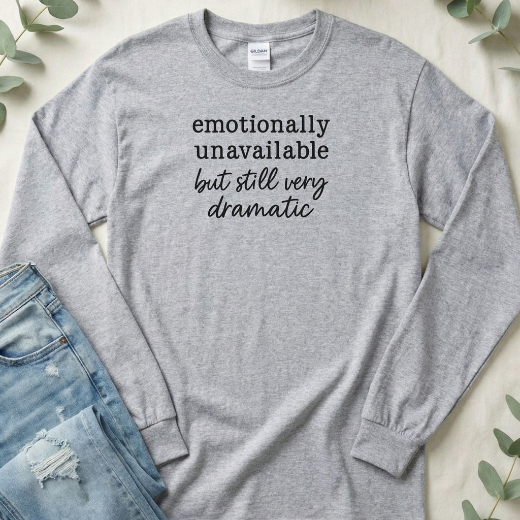 Emotionally Unavailable but Still Very Dramatic Long Sleeve T-Shirt