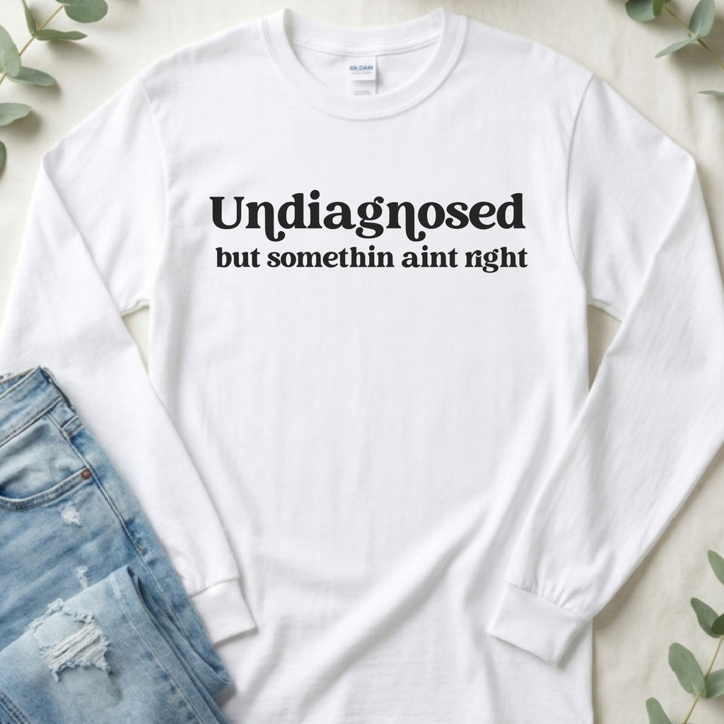 Undiagnosed but Somethin Ain't Right Long Sleeve Tee