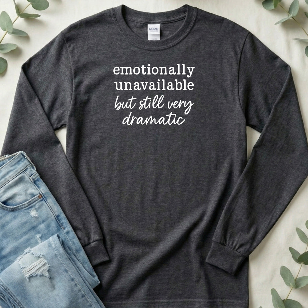 Emotionally Unavailable but Still Very Dramatic Long Sleeve T-Shirt