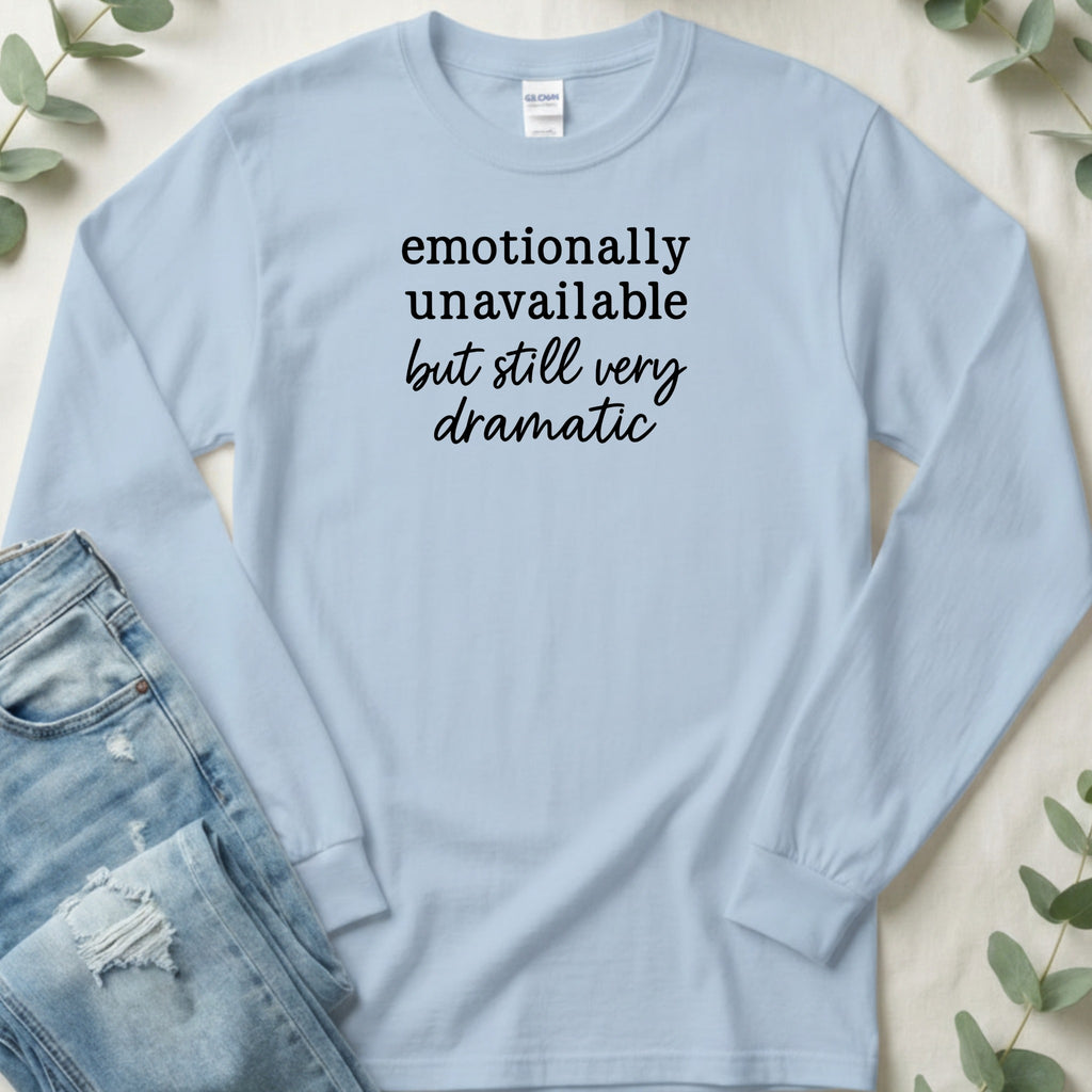 Emotionally Unavailable but Still Very Dramatic Long Sleeve T-Shirt