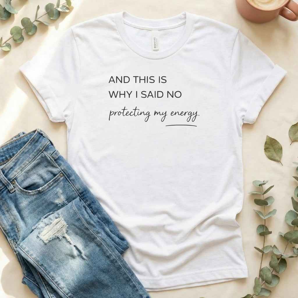 AND THIS IS WHY I SAID NO Protecting My Energy shirt