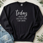 Today I Will Not Stress Over Things I Can't Control sweatshirt