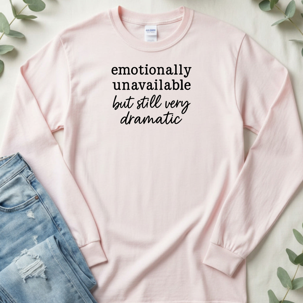 Emotionally Unavailable but Still Very Dramatic Long Sleeve T-Shirt