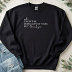 I Won't Be Doing Any Of That But Thank You Sweatshirt