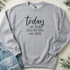 Today I Will Not Stress Over Things I Can't Control sweatshirt
