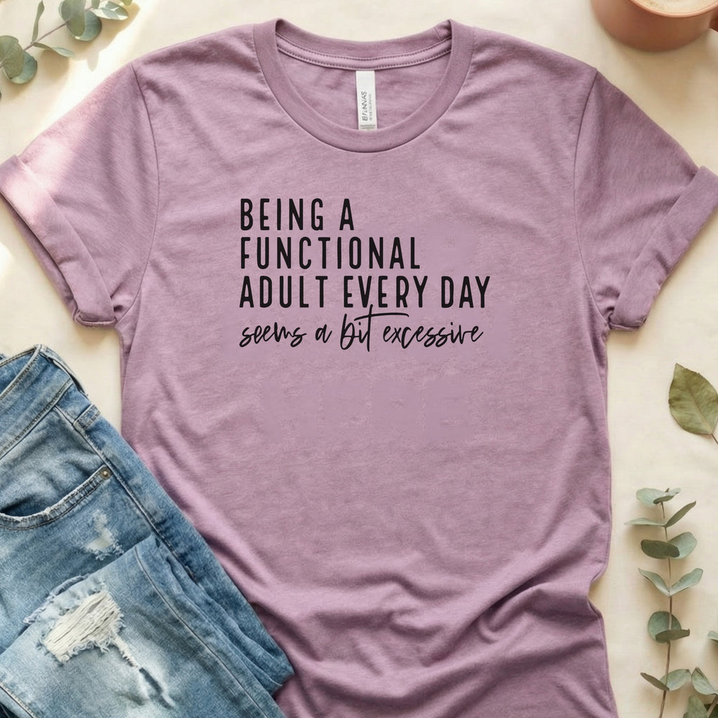 Being A Functional Adult Every Day Seems A Bit Excessive Shirt