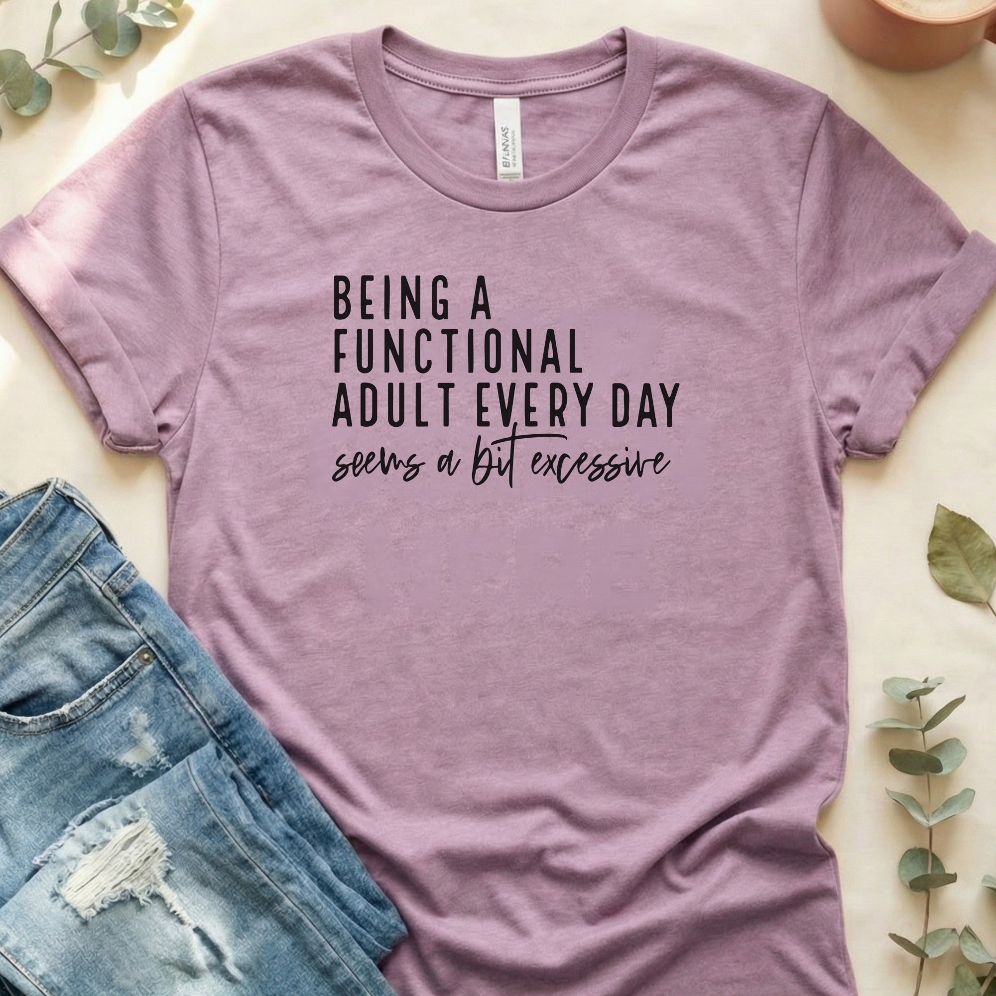 Being A Functional Adult Every Day Seems A Bit Excessive Shirt