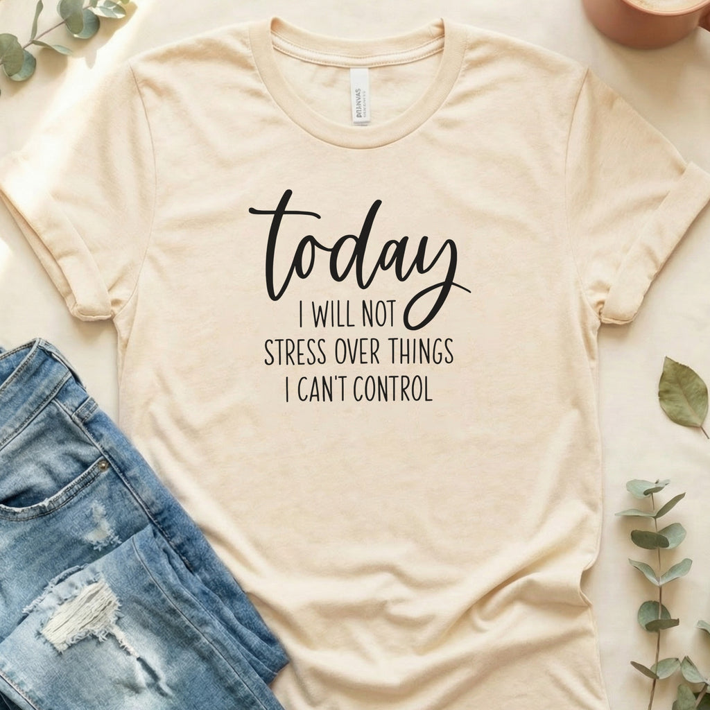 Today I Will Not Stress Over Things I Can't Control Shirt